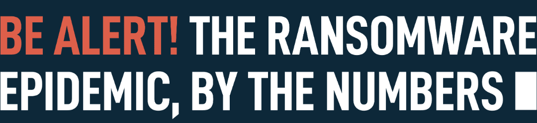 Be Alert, the Ransomware Epidemic is Real.